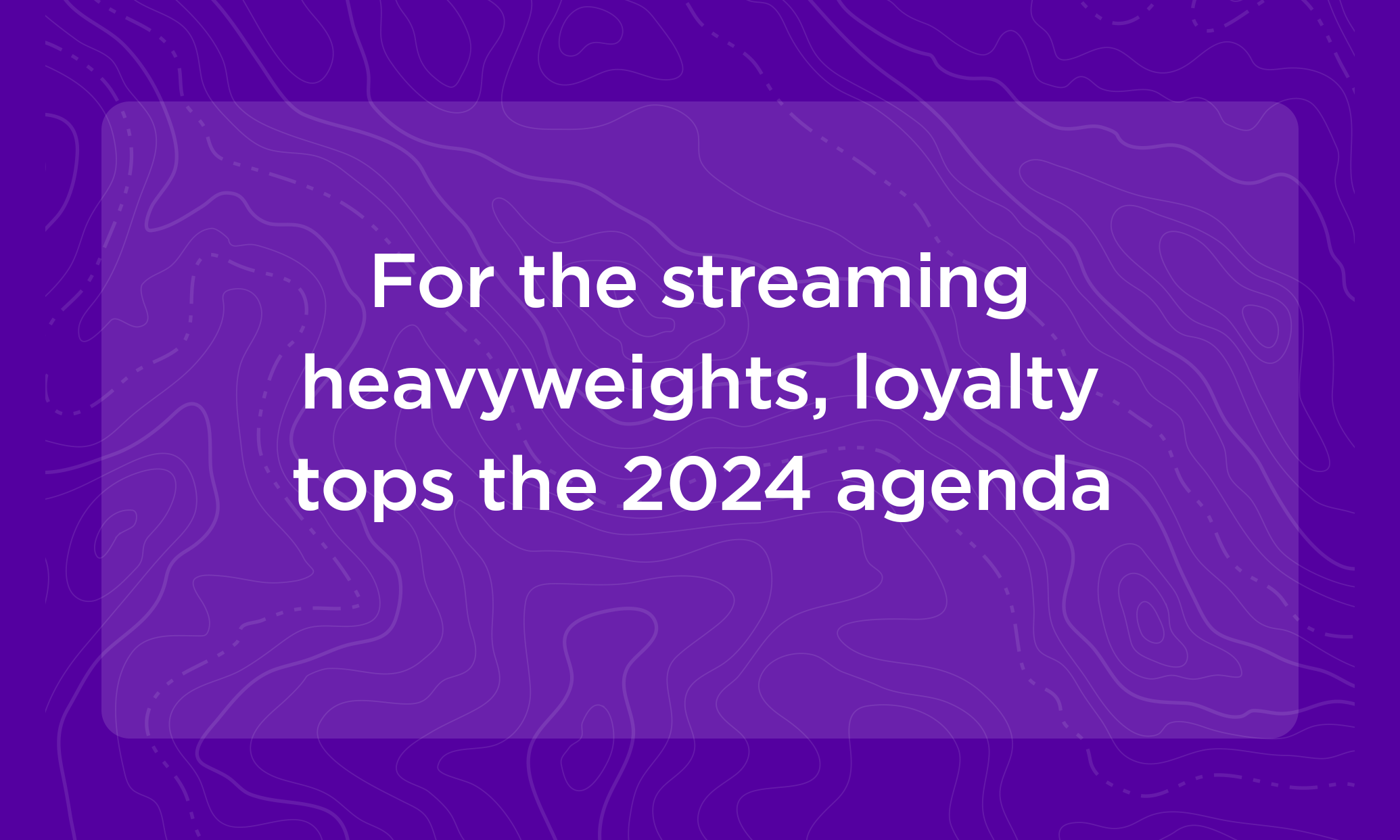 For the streaming heavyweights, loyalty tops the 2024 agenda